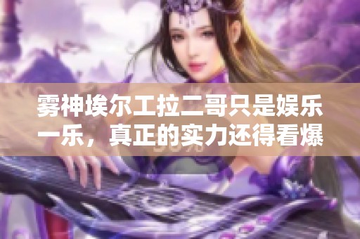 雾神埃尔工拉二哥只是娱乐一乐，真正的实力还得看爆炎哥和沃特碧们的合作表现