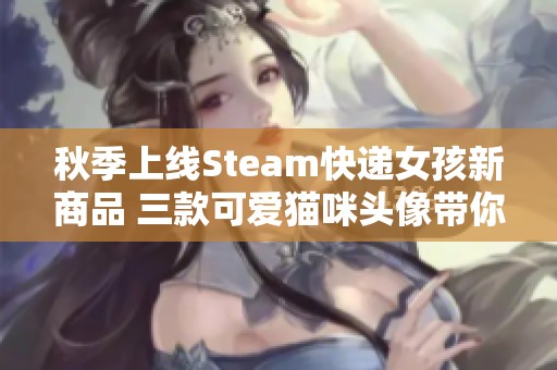 秋季上线Steam快递女孩新商品 三款可爱猫咪头像带你玩转游戏氛围