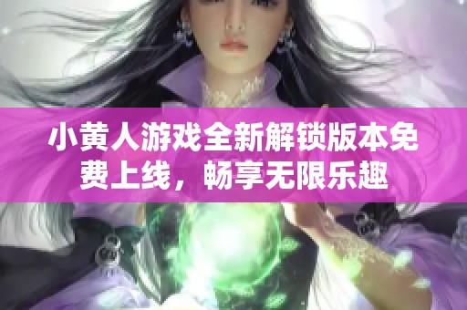 小黄人游戏全新解锁版本免费上线，畅享无限乐趣