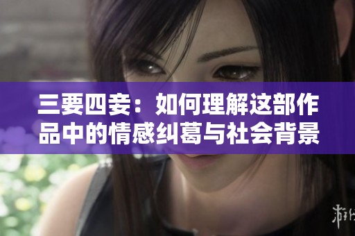 三要四妾：如何理解这部作品中的情感纠葛与社会背景