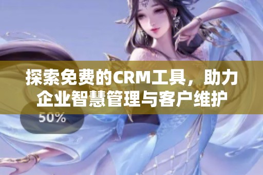 探索免费的CRM工具，助力企业智慧管理与客户维护