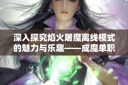 深入探究焰火屠魔离线模式的魅力与乐趣——成魔单职业传奇手游的全新体验