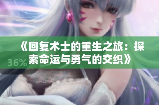 《回复术士的重生之旅：探索命运与勇气的交织》