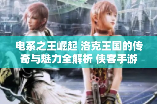 电系之王崛起 洛克王国的传奇与魅力全解析 侠客手游头条宝典