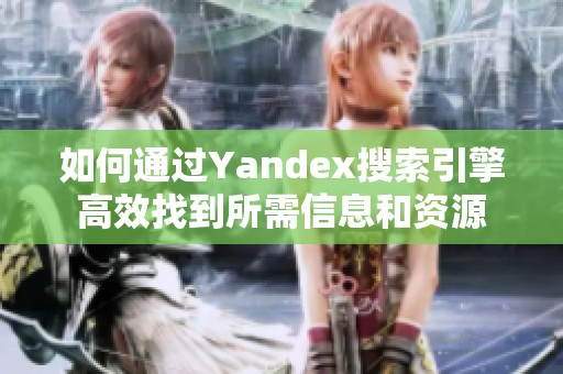 如何通过Yandex搜索引擎高效找到所需信息和资源