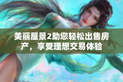 美丽屋景2助您轻松出售房产，享受理想交易体验