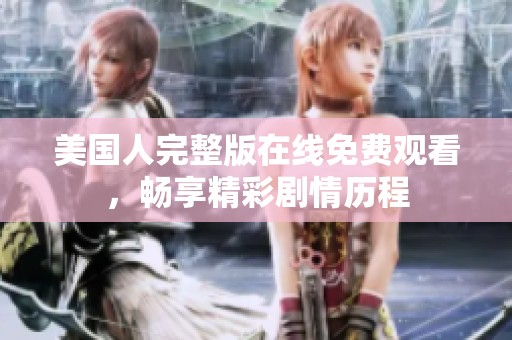 美国人完整版在线免费观看，畅享精彩剧情历程