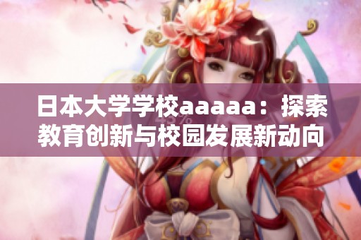 日本大学学校aaaaa：探索教育创新与校园发展新动向