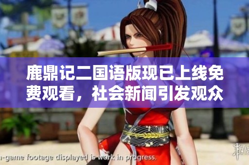 鹿鼎记二国语版现已上线免费观看，社会新闻引发观众热议与关注