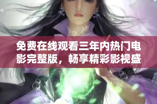 免费在线观看三年内热门电影完整版，畅享精彩影视盛宴