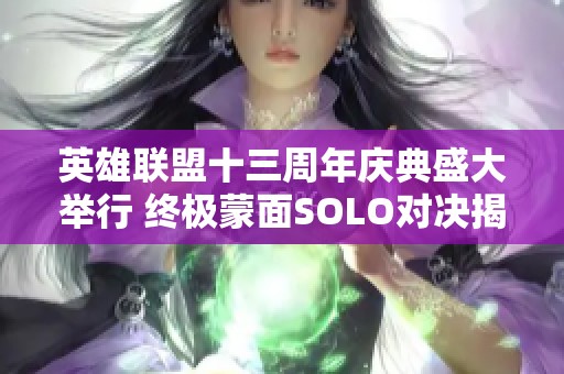 英雄联盟十三周年庆典盛大举行 终极蒙面SOLO对决揭示峡谷真正王者身份
