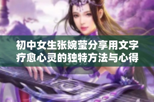 初中女生张婉莹分享用文字疗愈心灵的独特方法与心得