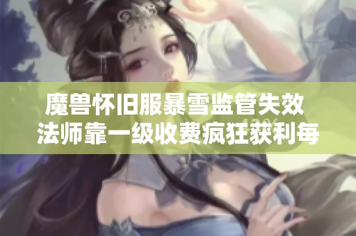 魔兽怀旧服暴雪监管失效 法师靠一级收费疯狂获利每次高达40元