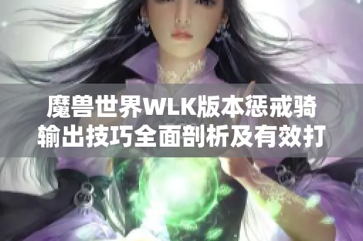 魔兽世界WLK版本惩戒骑输出技巧全面剖析及有效打法推荐分析