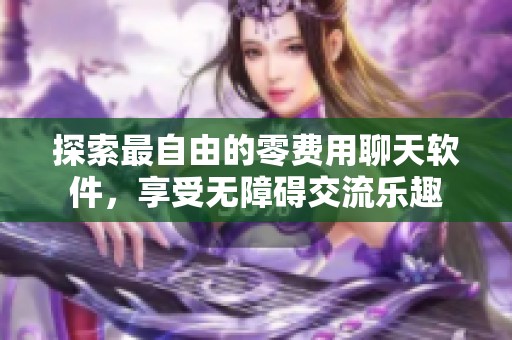 探索最自由的零费用聊天软件，享受无障碍交流乐趣