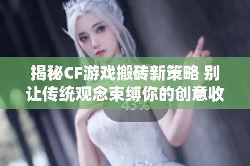 揭秘CF游戏搬砖新策略 别让传统观念束缚你的创意收入模式