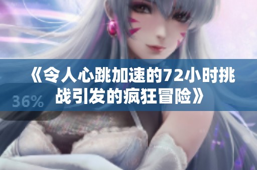 《令人心跳加速的72小时挑战引发的疯狂冒险》