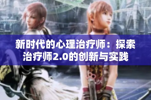 新时代的心理治疗师：探索治疗师2.0的创新与实践