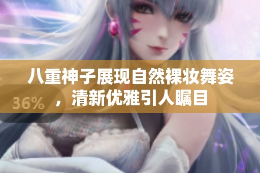 八重神子展现自然裸妆舞姿，清新优雅引人瞩目