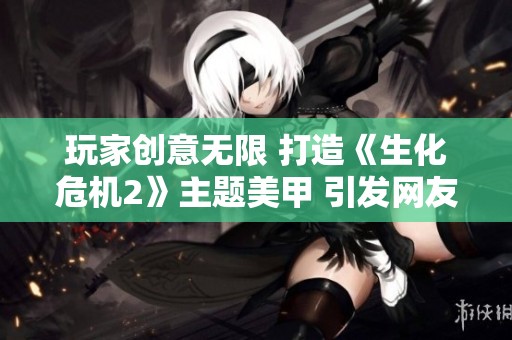 玩家创意无限 打造《生化危机2》主题美甲 引发网友热烈赞赏和讨论
