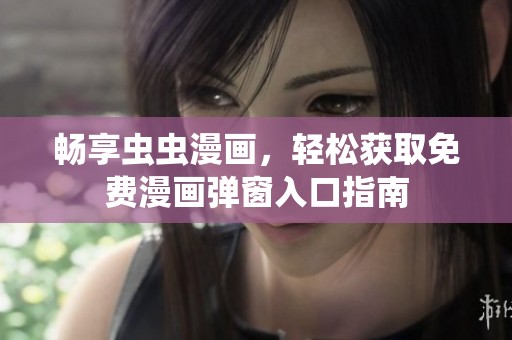 畅享虫虫漫画，轻松获取免费漫画弹窗入口指南
