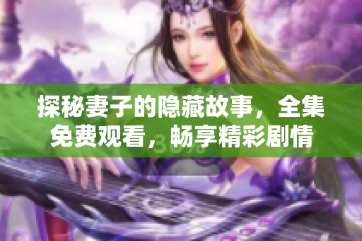 探秘妻子的隐藏故事，全集免费观看，畅享精彩剧情