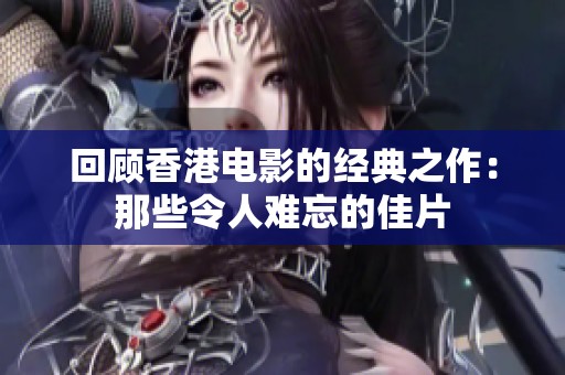 回顾香港电影的经典之作：那些令人难忘的佳片