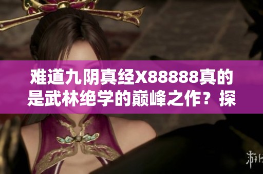 难道九阴真经X88888真的是武林绝学的巅峰之作？探讨它独特魅力的真正所在