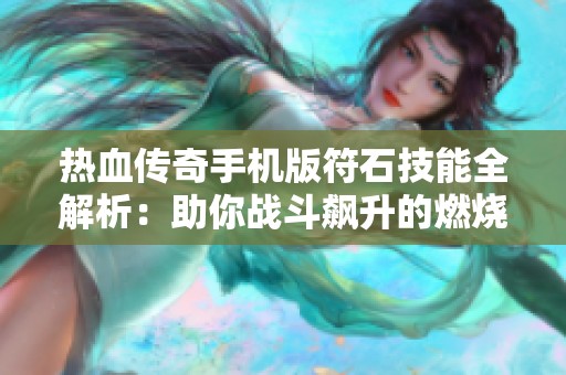 热血传奇手机版符石技能全解析：助你战斗飙升的燃烧攻略宝典