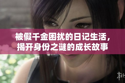被假千金困扰的日记生活，揭开身份之谜的成长故事
