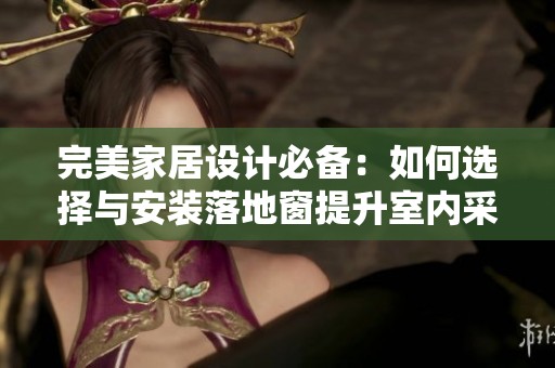 完美家居设计必备：如何选择与安装落地窗提升室内采光