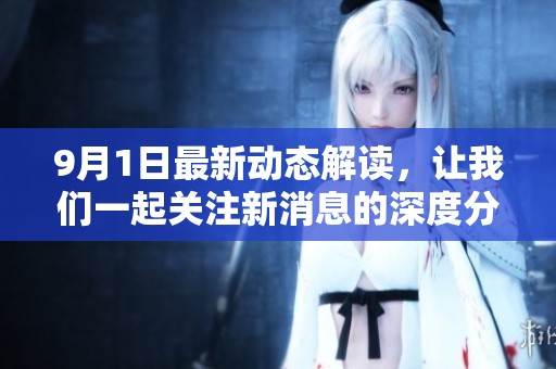 9月1日最新动态解读，让我们一起关注新消息的深度分析