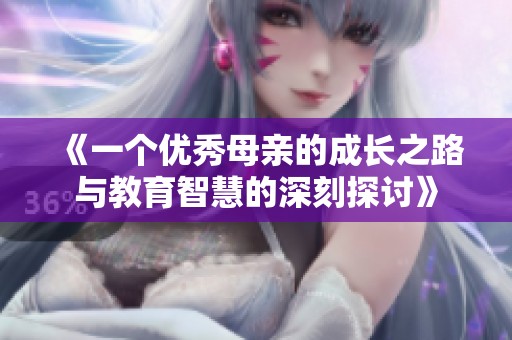 《一个优秀母亲的成长之路与教育智慧的深刻探讨》
