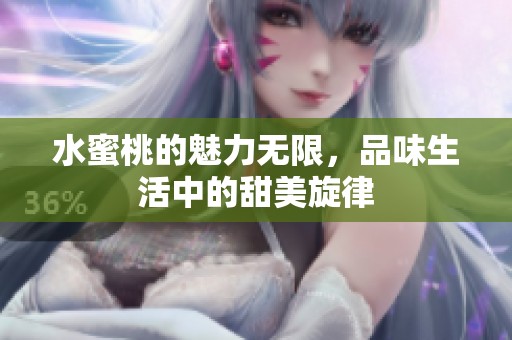 水蜜桃的魅力无限，品味生活中的甜美旋律