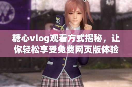 糖心vlog观看方式揭秘，让你轻松享受免费网页版体验