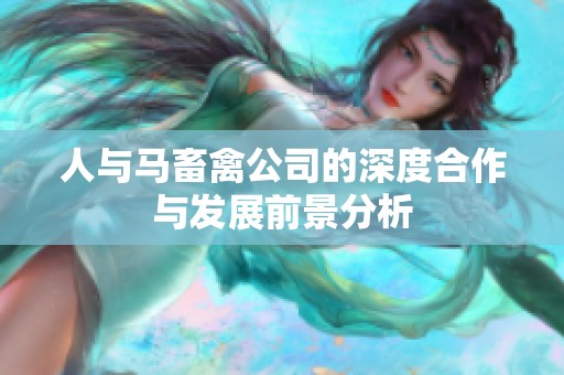 人与马畜禽公司的深度合作与发展前景分析