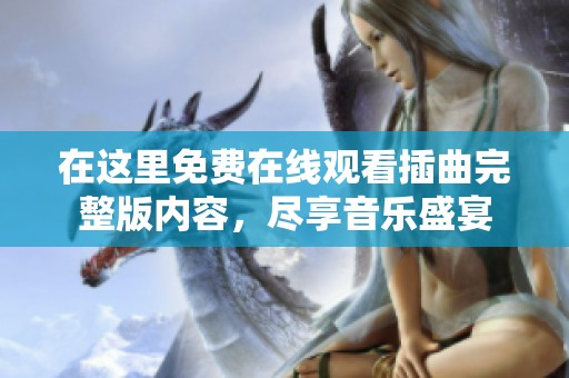 在这里免费在线观看插曲完整版内容，尽享音乐盛宴