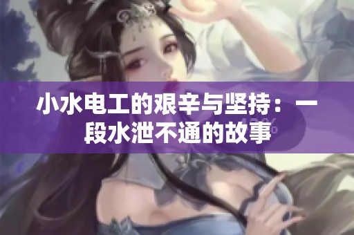 小水电工的艰辛与坚持：一段水泄不通的故事
