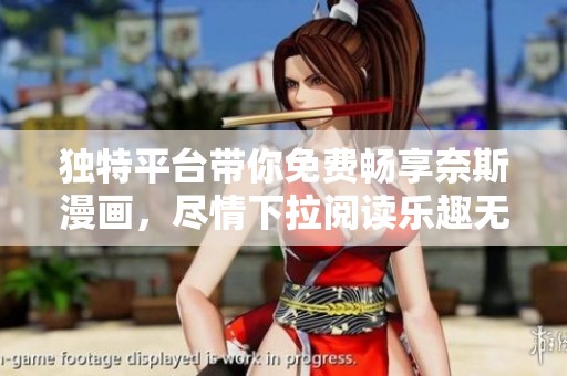 独特平台带你免费畅享奈斯漫画，尽情下拉阅读乐趣无穷