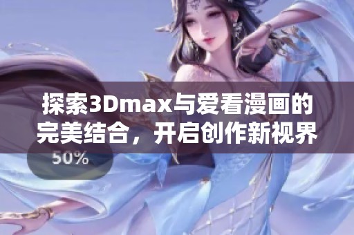探索3Dmax与爱看漫画的完美结合，开启创作新视界