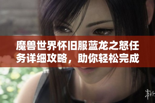 魔兽世界怀旧服蓝龙之怒任务详细攻略，助你轻松完成挑战与任务
