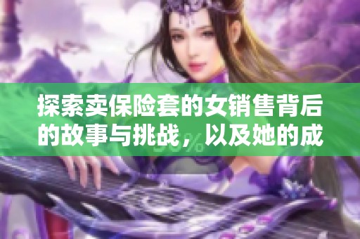 探索卖保险套的女销售背后的故事与挑战，以及她的成功秘诀