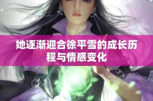 她逐渐迎合徐平雪的成长历程与情感变化