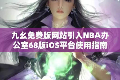 九幺免费版网站引入NBA办公室68版iOS平台使用指南与特点解读