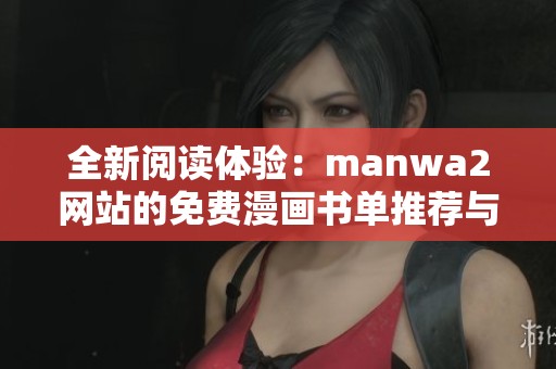 全新阅读体验：manwa2网站的免费漫画书单推荐与精选分享