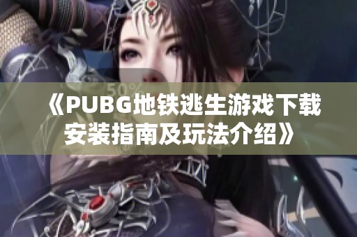 《PUBG地铁逃生游戏下载安装指南及玩法介绍》