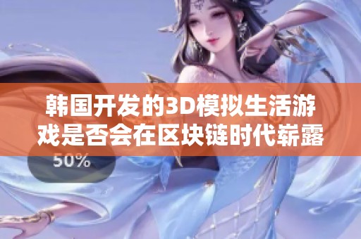 韩国开发的3D模拟生活游戏是否会在区块链时代崭露头角成为新一代霸主