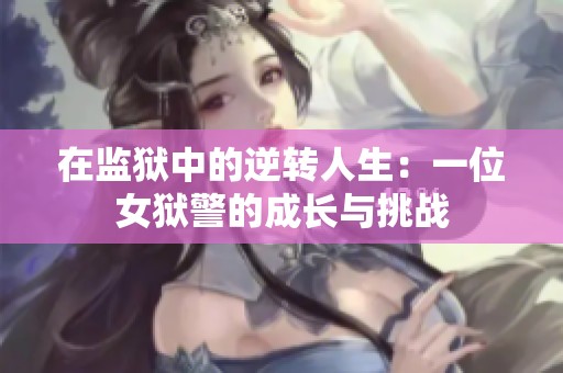 在监狱中的逆转人生：一位女狱警的成长与挑战