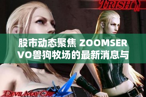 股市动态聚焦 ZOOMSERVO兽狗牧场的最新消息与社会影响分析