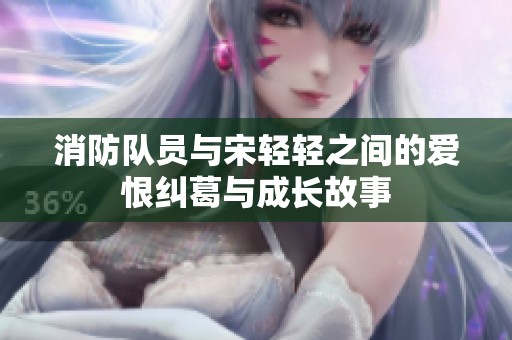 消防队员与宋轻轻之间的爱恨纠葛与成长故事